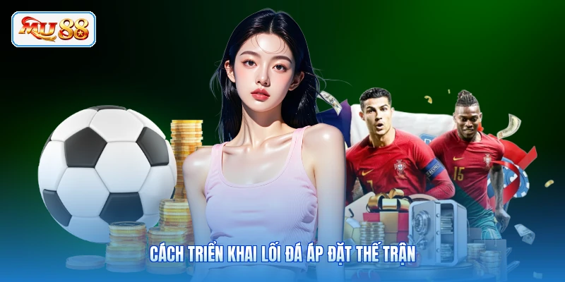 Cách triển khai lối đá áp đặt thế trận