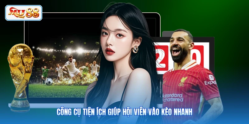 Công cụ tiện ích giúp hội viên vào kèo nhanh