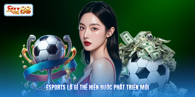 Esports là gì thể hiện bước phát triển mới
