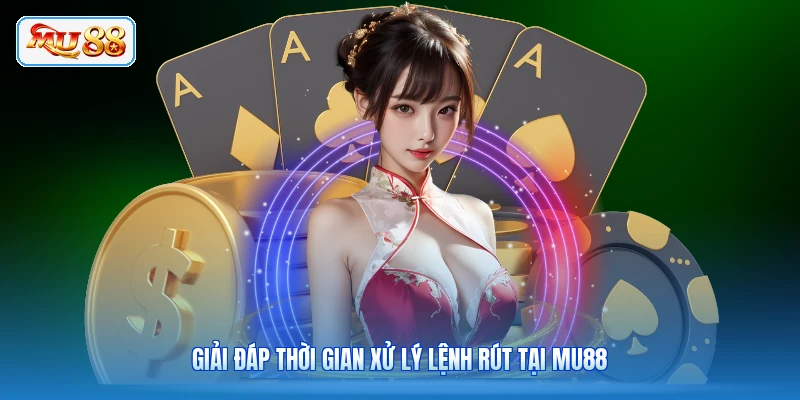 Giải đáp thời gian xử lý lệnh rút tại MU88