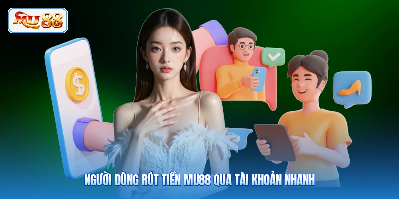 Người dùng rút tiền MU88 qua tài khoản nhanh